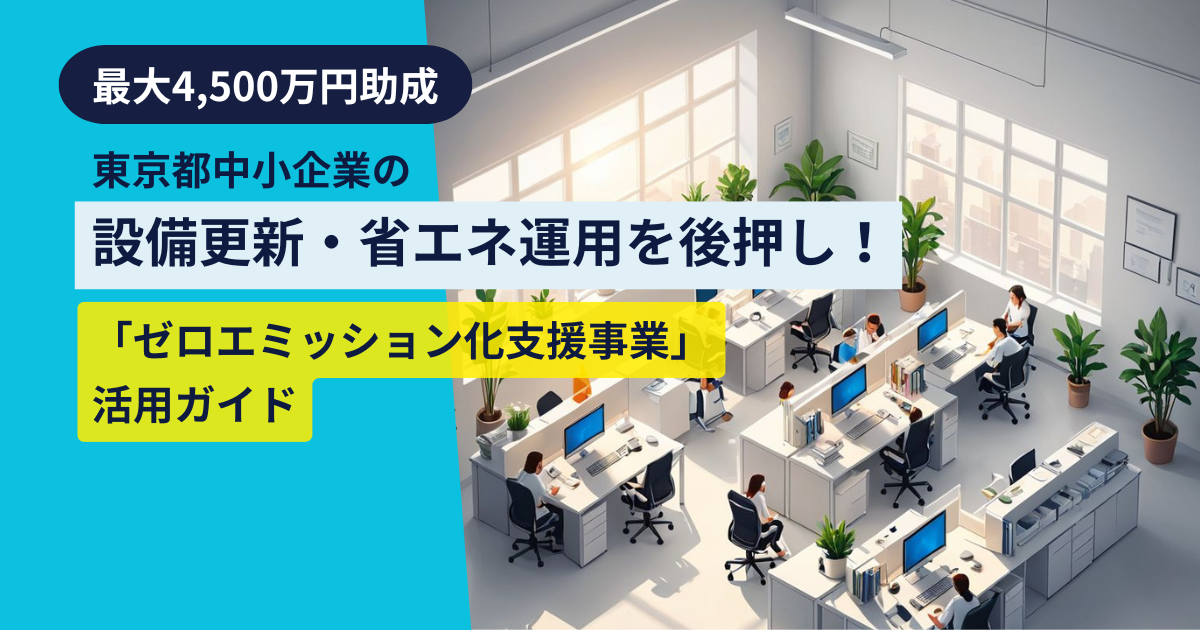 コラム：【最大4,500万円助成】東京都中小企業の設備更新・省エネ運用を後押し！「ゼロエミッション化支援事業」活用ガイド